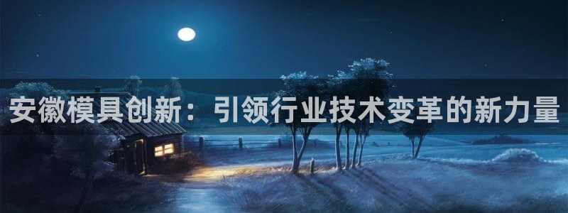 太阳集团城所有网址：安徽模具创新：引领行业技术变革的新力量