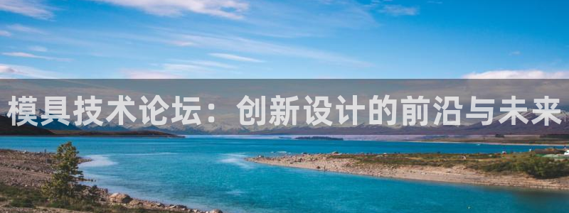 太阳成集团tyc33455cc：模具技术论坛：创新设计的前沿与未来