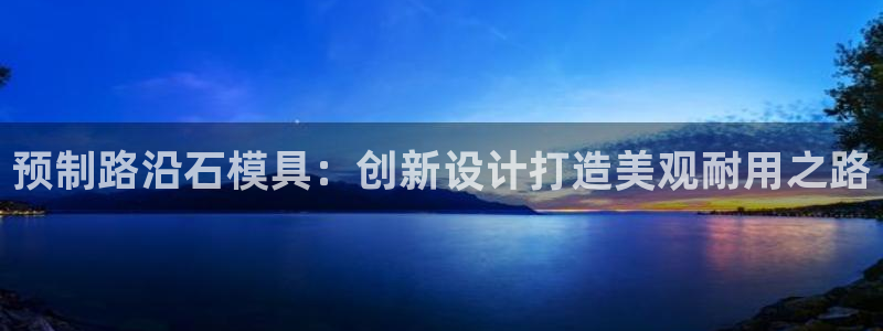 澳门太阳游戏城：预制路沿石模具：创新设计打造美观耐用之路