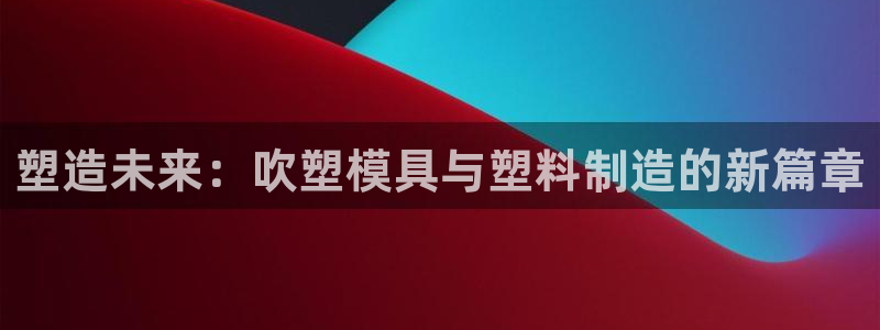 太阳集团股份有限公司招聘：塑造未来：吹塑模具与塑料制造的新篇章