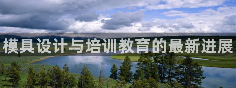 太阳集团是什么公司：模具设计与培训教育的最新进展