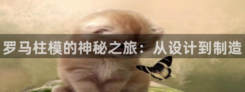 太阳gg平台地址：罗马柱模的神秘之旅：从设计到制造