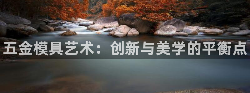太阳成集团tyc234cc主页网站：五金模具艺术：创新与美学