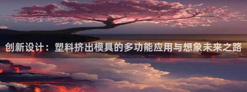太阳集团城注册就送38welcome：创新设计：塑料挤出模具