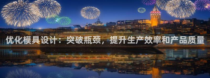 太阳gg官方网站：优化模具设计：突破瓶颈，提升生产效率和产品
