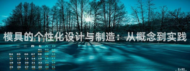 古天乐太阳集团城app：模具的个性化设计与制造：从概念到实践