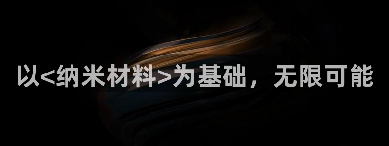 太阳集团洗米华菲律宾：以<纳米材料>为基础，无限可能