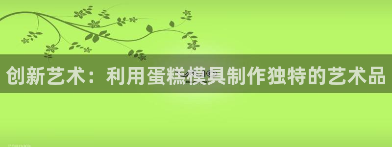 太阳集团是什么公司旗下的：创新艺术：利用蛋糕模具制作独特的艺术品