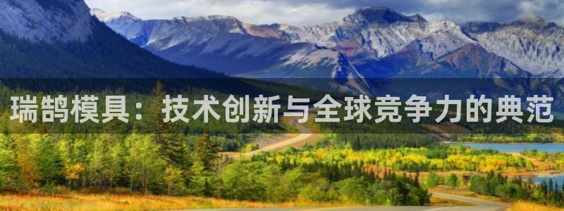 太阳集团app十佳平台是什么：瑞鹄模具：技术创新与全球竞争力