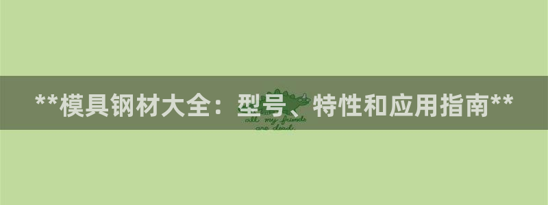 8827太阳集团：**模具钢材大全：型号、特性和应用指南**