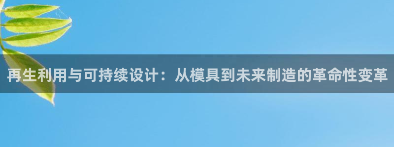 太阳gg平台注册：再生利用与可持续设计：从模具到未来制造的革命性变革