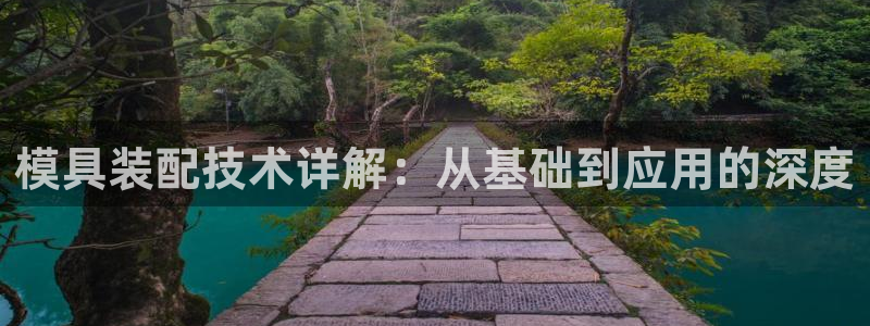 太阳集团城网址古天乐：模具装配技术详解：从基础到应用的深度