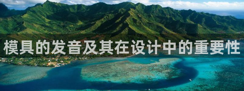 太阳集团注册就送38：模具的发音及其在设计中的重要性