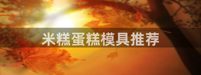 太阳成集团tyc234cc振兴：米糕蛋糕模具推荐