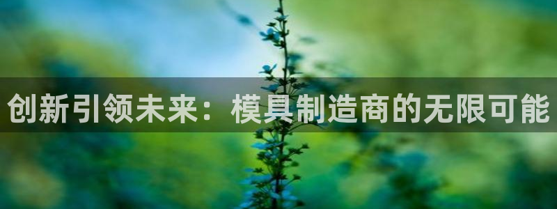 古天乐太阳集团广告：创新引领未来：模具制造商的无限可能