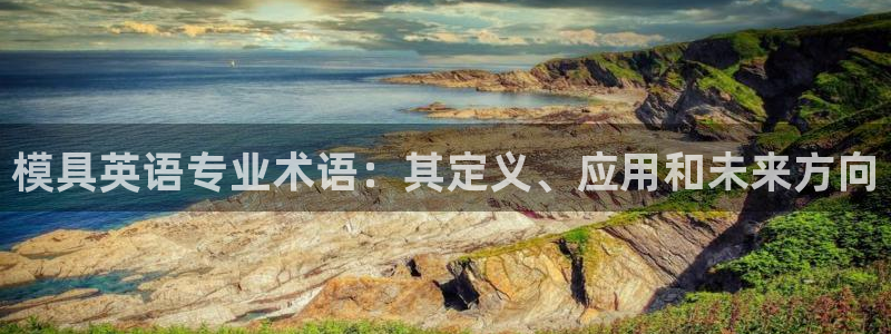 太阳集团8027：模具英语专业术语：其定义、应用和未来方向