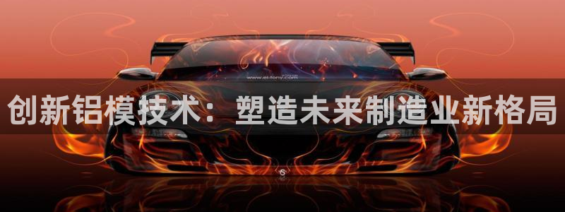 太阳诚集团APP：创新铝模技术：塑造未来制造业新格局