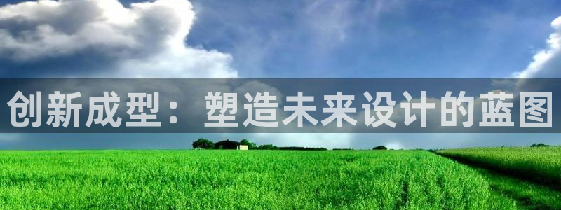 太阳集团城入口：创新成型：塑造未来设计的蓝图
