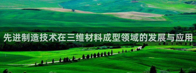 太阳诚集团网址：先进制造技术在三维材料成型领域的发展与应用