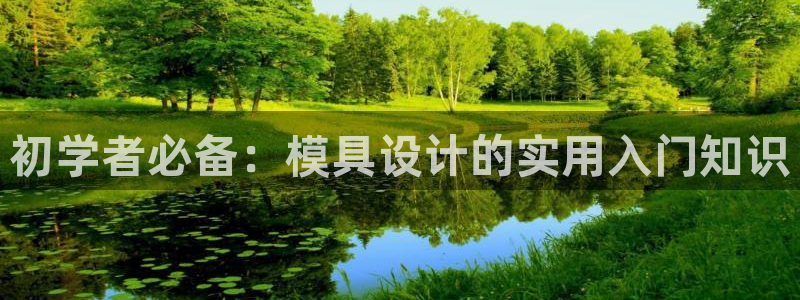 太阳成集团下载：初学者必备：模具设计的实用入门知识