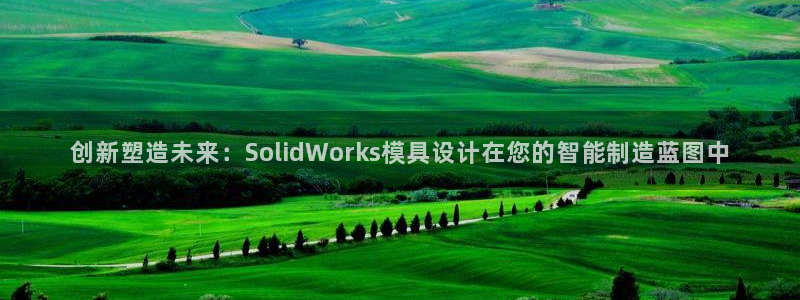 太阳集团城登录网址：创新塑造未来：SolidWorks模具设计在您的智能制造蓝图中