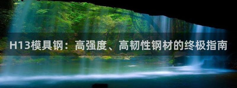 太阳1城集团网址：H13模具钢：高强度、高韧性钢材的终极指南
