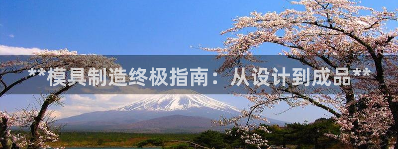 古天乐太阳集团城app：**模具制造终极指南：从设计到成品**