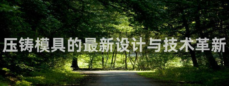 太阳诚集团：压铸模具的最新设计与技术革新